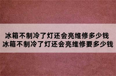 冰箱不制冷了灯还会亮维修多少钱 冰箱不制冷了灯还会亮维修要多少钱